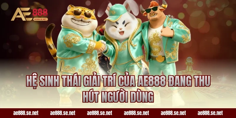 Hệ sinh thái giải trí của AE888 đang thu hút người dùng