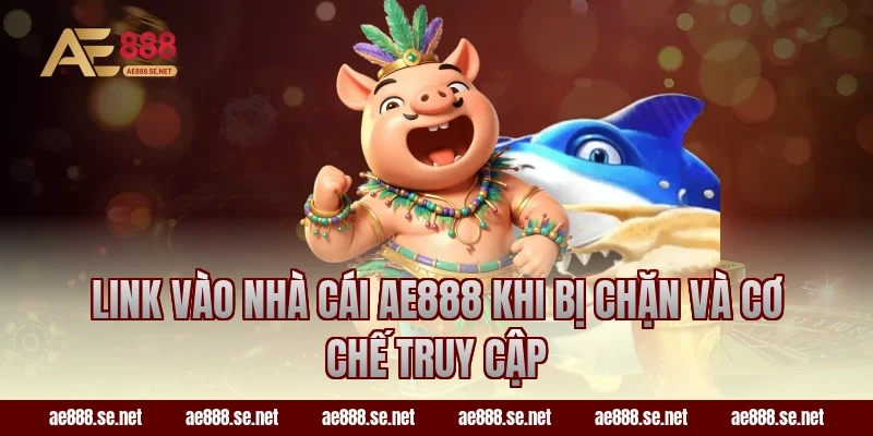 Link vào nhà cái AE888 khi bị chặn và cơ chế truy cập